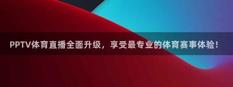 鲸鱼体育app下载：PPTV体育直播全面升级，享受最专业的体育赛事体验！